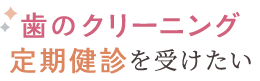 歯のクリーニング・定期健診を受けたい