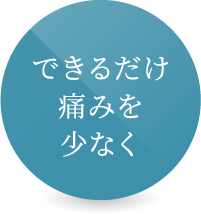 できるだけ痛みを少なく