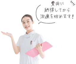 費用に納得してから治療を始めます!